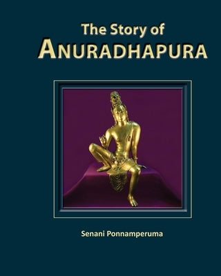The Story of Anuradhapura: History of Anuradhapura by Ponnamperuma, Senani