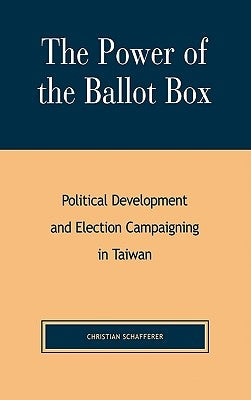 Power of the Ballot Box: Political Development and Election Campaigning in Taiwan by Schafferer, Christian