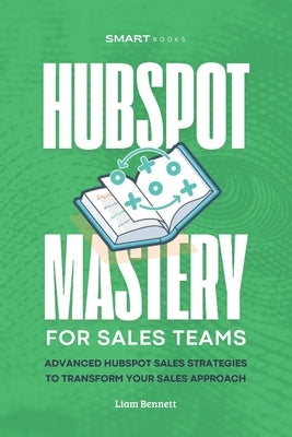 HubSpot Mastery: Advanced HubSpot Sales Strategies to Transform Your Sales Approach by Books, Smart