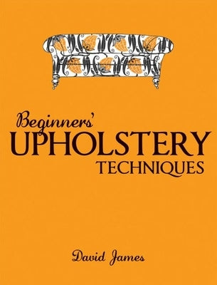 Beginners' Upholstery Techniques by James, David