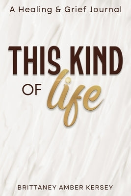This Kind of Life: Healing & Grief Journal by Kersey, Brittaney