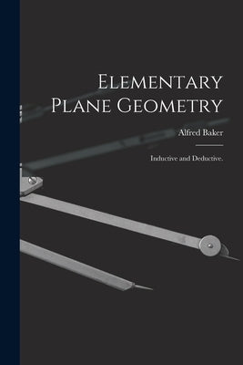 Elementary Plane Geometry: Inductive and Deductive. by Baker, Alfred