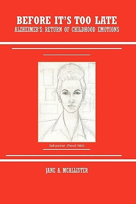 Before It's Too Late: Alzheimer's: Return of Childhood Emotions by McAllister, Jane A.