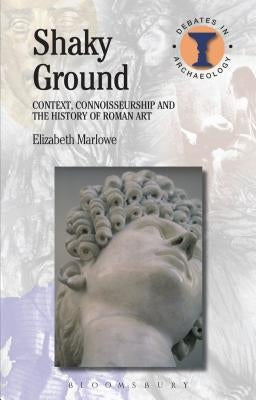 Shaky Ground: Context, Connoisseurship and the History of Roman Art by Marlowe, Elizabeth
