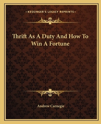 Thrift as a Duty and How to Win a Fortune by Carnegie, Andrew