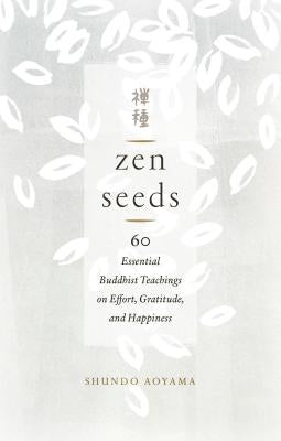 Zen Seeds: 60 Essential Buddhist Teachings on Effort, Gratitude, and Happiness by Aoyama, Shundo