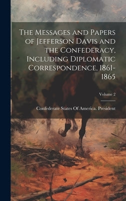 The Messages and Papers of Jefferson Davis and the Confederacy, Including Diplomatic Correspondence, 1861-1865; Volume 2 by Confederate States of America Presid