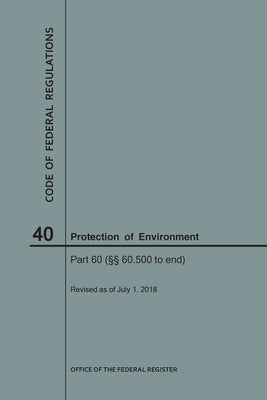 Code of Federal Regulations Title 40, Protection of Environment, Parts 60 (60. 500-End), 2018 by Nara