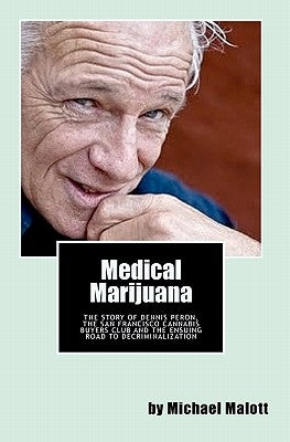 Medical Marijuana: The Story of Dennis Peron, The San Francisco Cannabis Buyers Club and the ensuing road to legalization by Malott, Michael