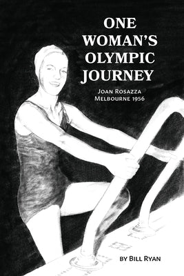 One Woman's Olympic Journey: Joan Rosazza - Melbourne 1956 by Ryan, Bill