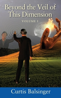 Beyond The Veil Of This Dimension: Volume I by Balsinger, Curtis