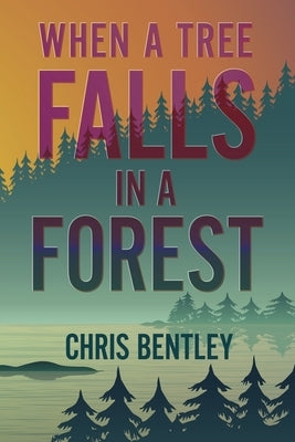 When a Tree Falls in a Forest by Bentley, Chris