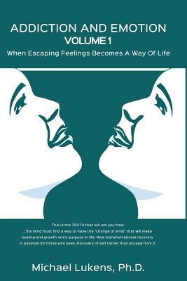 ADDICTION AND EMOTION Volume 1: When Escaping Feelings Becomes a Way of Life by Lukens Ph. D., Michael