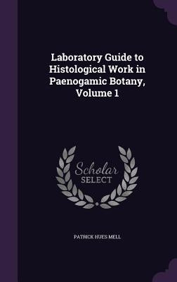Laboratory Guide to Histological Work in Paenogamic Botany, Volume 1 by Mell, Patrick Hues