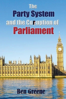 The Party System and the Corruption of Parliament by Greene, Ben