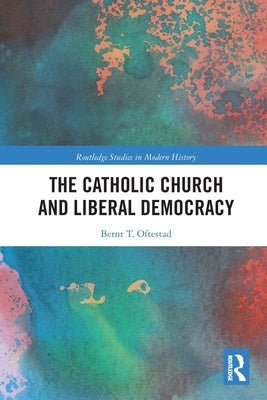 The Catholic Church and Liberal Democracy by Oftestad, Bernt