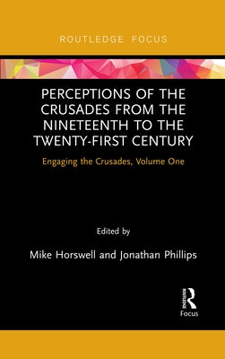 Perceptions of the Crusades from the Nineteenth to the Twenty-First Century: Engaging the Crusades, Volume One by Horswell, Mike
