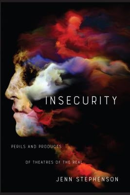 Insecurity: Perils and Products of Theatres of the Real by Stephenson, Jenn