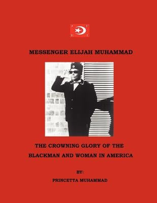 Messenger Elijah Muhammad: The Crowning Glory Of The Blackman And Woman In America by Muhammad, Princetta