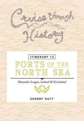 Cruise Through History - Itinerary 12 - Ports of the North Sea by Hutt, Sherry