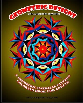 Geometric Designs: A Geometric Mandalas Pattern Coloring Book for Adults by Nazario, Atila Esquibel