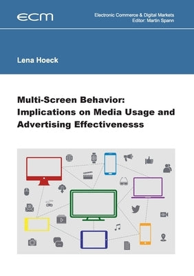 Multi-Screen Behavior: Implications on Media Usage and Advertising Effectiveness by Spann, Prof Martin