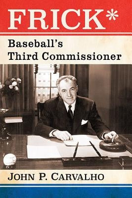 Frick*: Baseball's Third Commissioner by Carvalho, John P.
