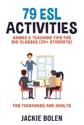 79 ESL Activities, Games & Teaching Tips for Big Classes (20+ Students): For Teenagers and Adults by Bolen, Jackie