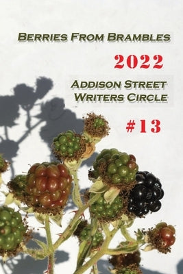 Berries From Brambles: Collection #13 by Addison Street Writers Circle