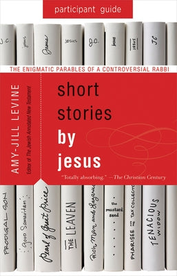 Short Stories by Jesus Participant Guide: The Enigmatic Parables of a Controversial Rabbi by Levine, Amy-Jill
