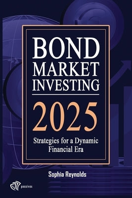 Bond Market Investing 2025: Smart Strategies for Bond Investors in a Changing Economy by Reynolds, Sophia
