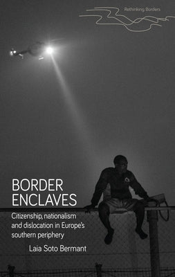 Border Enclaves: Melilla and the Making of Europe's Southern Periphery by Bermant, Laia Soto