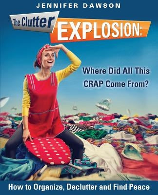 The Clutter Explosion: Where Did All This CRAP Come From? by Dawson, Jennifer