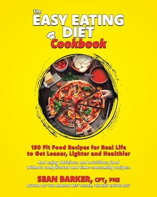 The Easy Eating Diet Cookbook: 150 Fit Food Recipes for Real Life, to Get Leaner, Lighter and Healthier by Barker, Cpt Pn2