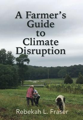 A Farmer's Guide to Climate Disruption by Fraser, Rebekah L.