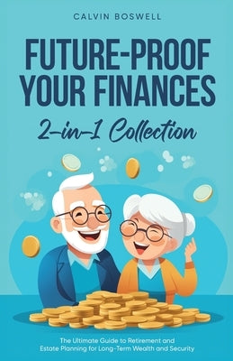 Future-Proof Your Finances: The Ultimate Guide to Retirement and Estate Planning for Long-Term Wealth and Security (2-in-1 Collection) by Boswell, Calvin