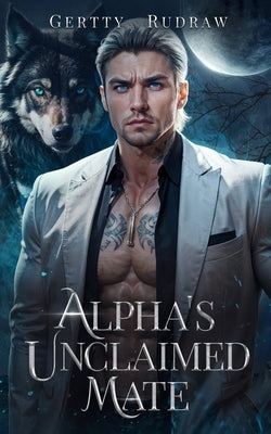 Alpha's Unclaimed Mate: A Forced Proximity Secret Baby Billionaire Werewolf Shifter Romance by Rudraw, Gertty
