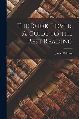 The Book-Lover, A Guide to the Best Reading by James, Baldwin