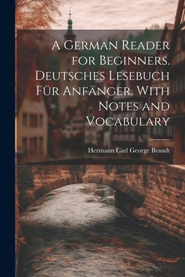 A German Reader for Beginners. Deutsches Lesebuch für Anfänger. With Notes and Vocabulary by Brandt, Hermann Carl George