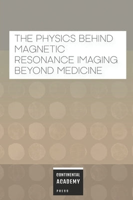 The Physics Behind Magnetic Resonance Imaging Beyond Medicine by Academy Press, Continental