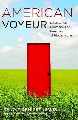 American Voyeur: Dispatches from the Far Reaches of Modern Life by Denizet-Lewis, Benoit