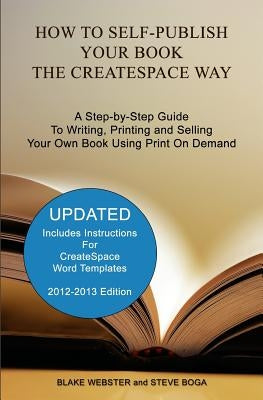 How to Self-Publish Your Book the CreateSpace Way: A Step-by-Step Guide To Writing, Printing and Selling Your Own Book Using Print On Demand by Boga, Steve