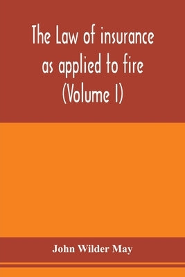 The law of insurance as applied to fire, life, accident, guarantee and other non-maritime risks (Volume I) by Wilder May, John