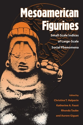 Mesoamerican Figurines: Small-Scale Indices of Large-Scale Social Phenomena by Halperin, Cristina T.