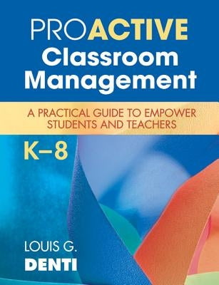 Proactive Classroom Management, K-8: A Practical Guide to Empower Students and Teachers by Denti, Louis G.