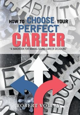 How to Choose Your Perfect Career: "A Handbook for Making Sound Career Decisions" by Vollay, Robert