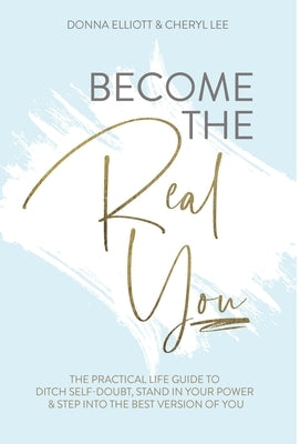 Become the Real You: The Practical Life Guide to Ditch Self Doubt, Stand in Your Power & Step into The Best Version of You by Elliott, Donna