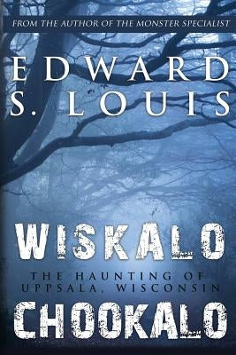 Wiskalo Chookalo: The Haunting of Uppsala, Wisconsin by Louis, Edward S.