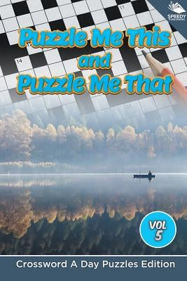 Puzzle Me This and Puzzle Me That Vol 5: Crossword A Day Puzzles Edition by Speedy Publishing LLC