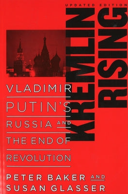 Kremlin Rising: Vladimir Putin's Russia and the End of Revolution, Updated Edition by Baker, Peter